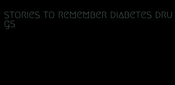 stories to remember diabetes drugs