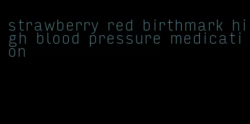 strawberry red birthmark high blood pressure medication