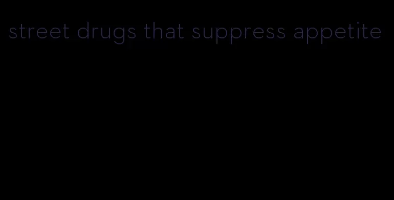street drugs that suppress appetite
