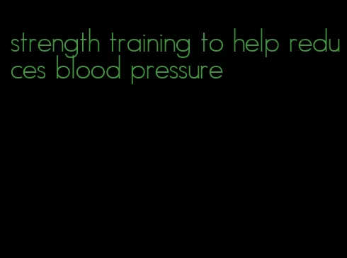 strength training to help reduces blood pressure