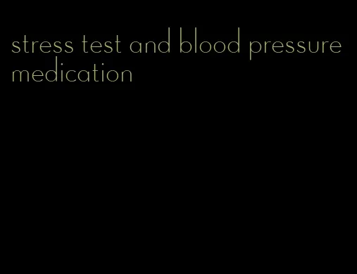 stress test and blood pressure medication