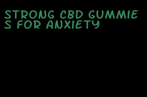 strong cbd gummies for anxiety