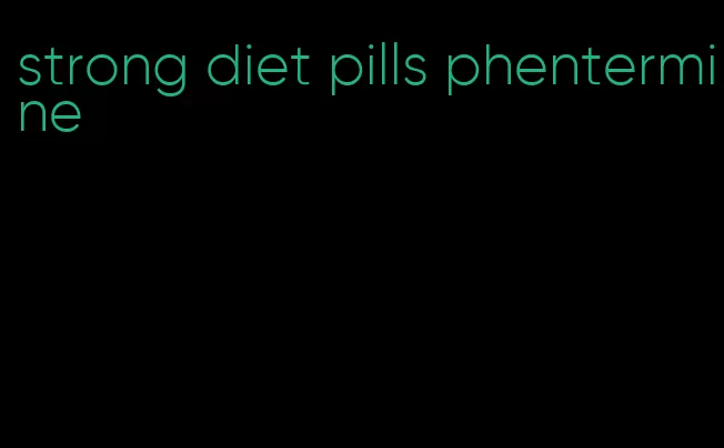 strong diet pills phentermine
