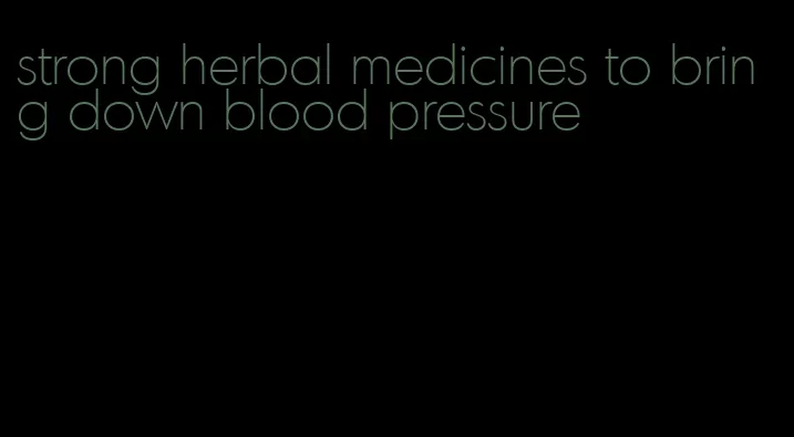 strong herbal medicines to bring down blood pressure