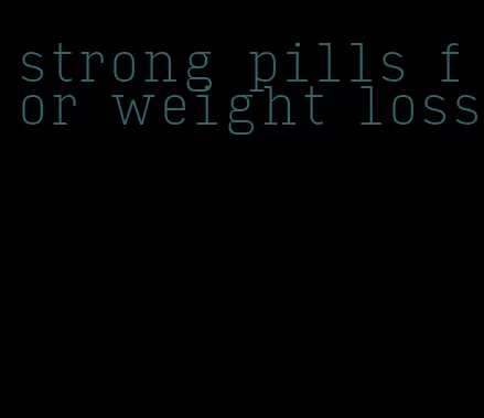 strong pills for weight loss