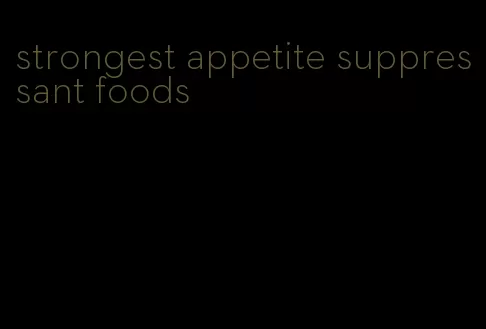 strongest appetite suppressant foods
