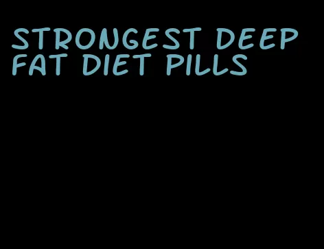 strongest deep fat diet pills