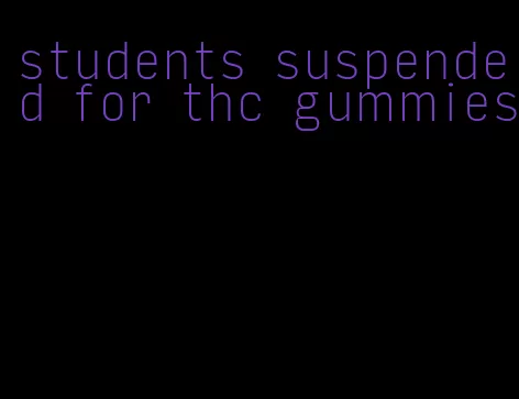 students suspended for thc gummies