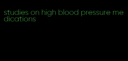 studies on high blood pressure medications