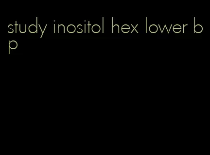 study inositol hex lower bp