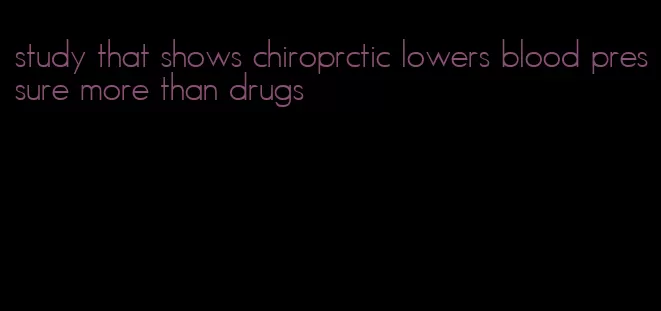 study that shows chiroprctic lowers blood pressure more than drugs