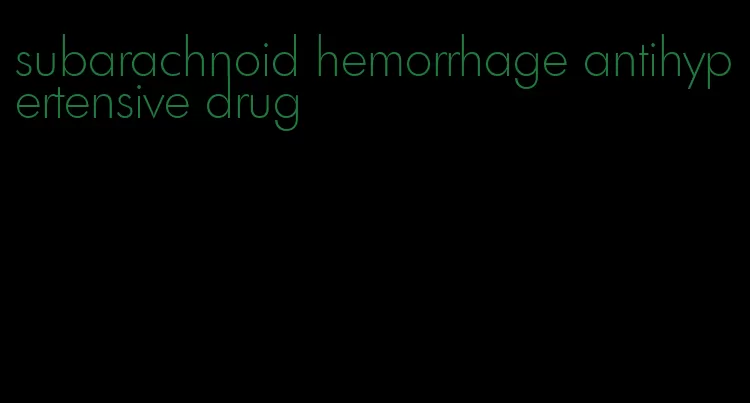 subarachnoid hemorrhage antihypertensive drug