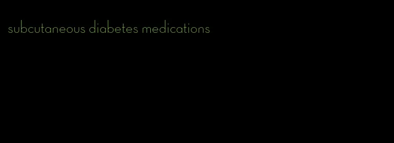 subcutaneous diabetes medications