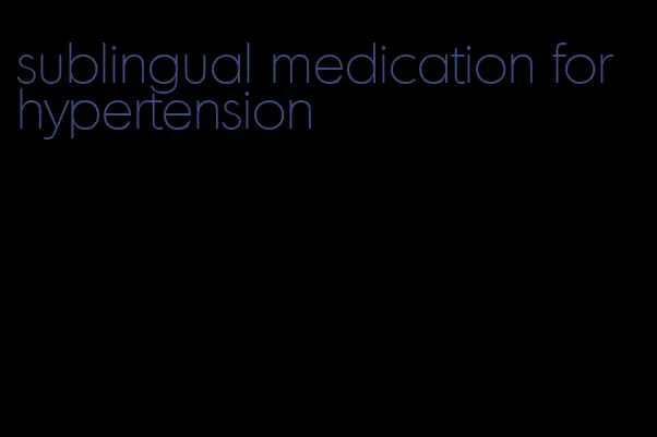 sublingual medication for hypertension