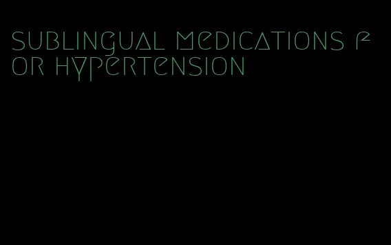 sublingual medications for hypertension