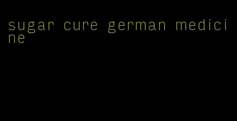 sugar cure german medicine