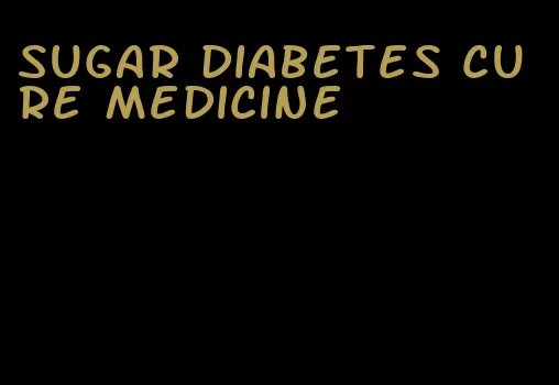 sugar diabetes cure medicine