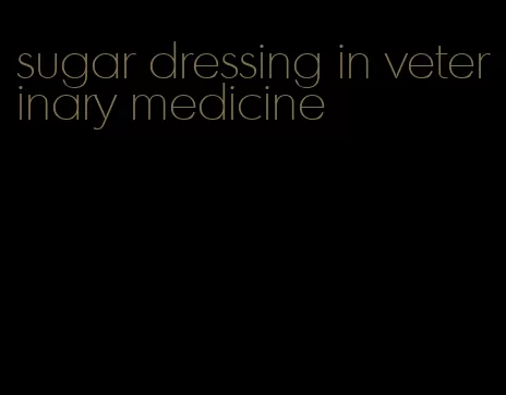 sugar dressing in veterinary medicine