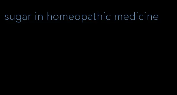 sugar in homeopathic medicine