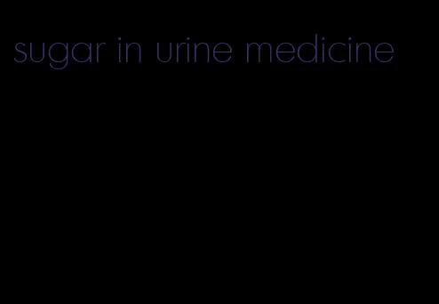 sugar in urine medicine