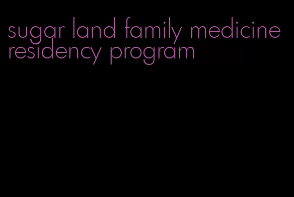sugar land family medicine residency program