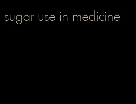 sugar use in medicine