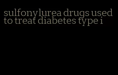 sulfonylurea drugs used to treat diabetes type i