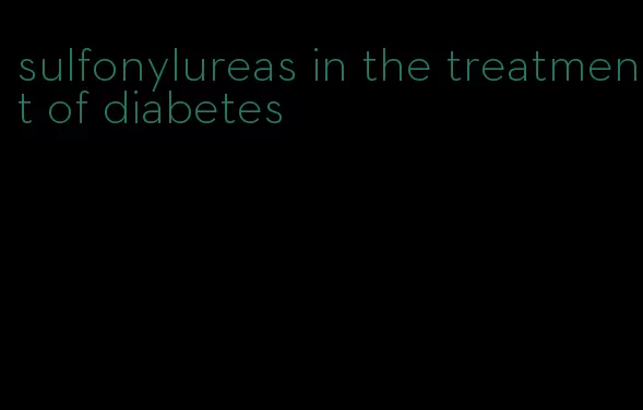 sulfonylureas in the treatment of diabetes