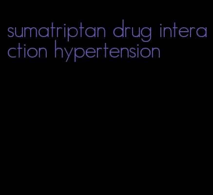 sumatriptan drug interaction hypertension
