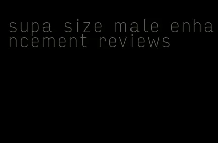 supa size male enhancement reviews