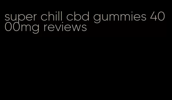 super chill cbd gummies 4000mg reviews