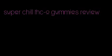 super chill thc-o gummies review
