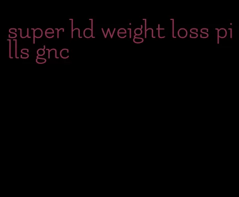 super hd weight loss pills gnc