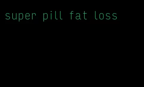 super pill fat loss