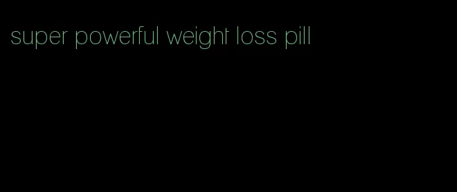 super powerful weight loss pill