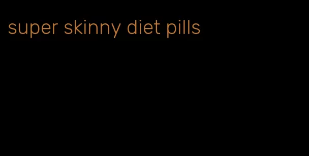 super skinny diet pills