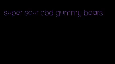 super sour cbd gummy bears