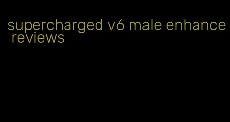 supercharged v6 male enhance reviews