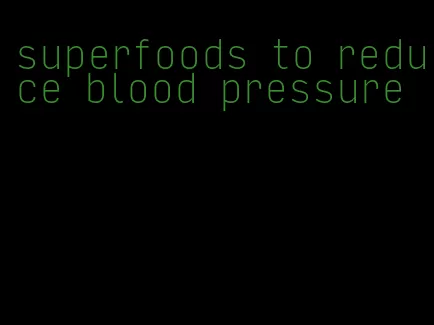 superfoods to reduce blood pressure