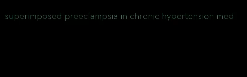 superimposed preeclampsia in chronic hypertension med