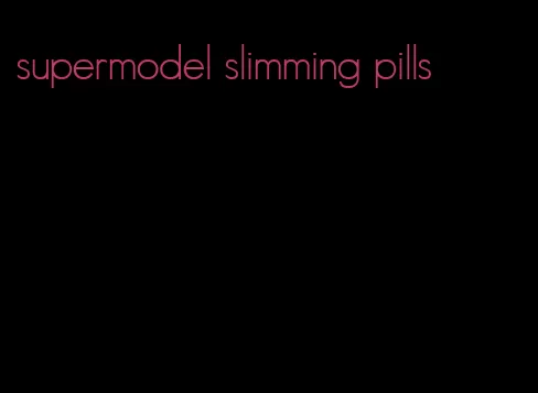 supermodel slimming pills