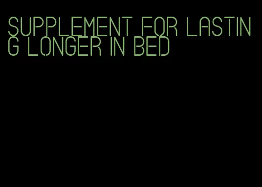 supplement for lasting longer in bed