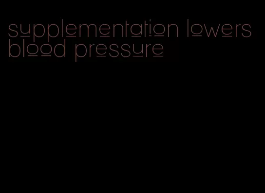 supplementation lowers blood pressure