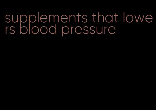 supplements that lowers blood pressure