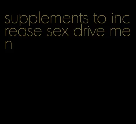 supplements to increase sex drive men