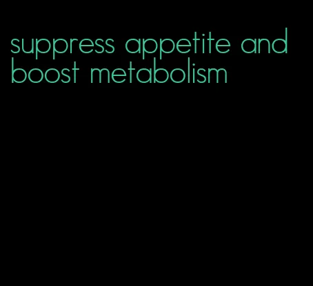 suppress appetite and boost metabolism