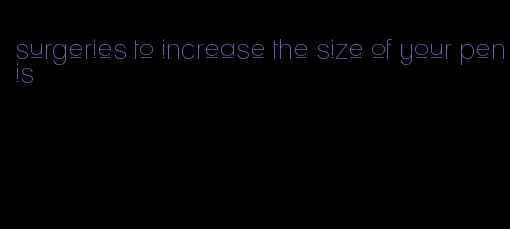 surgeries to increase the size of your penis