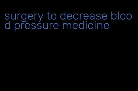 surgery to decrease blood pressure medicine