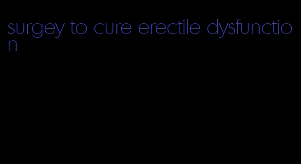 surgey to cure erectile dysfunction