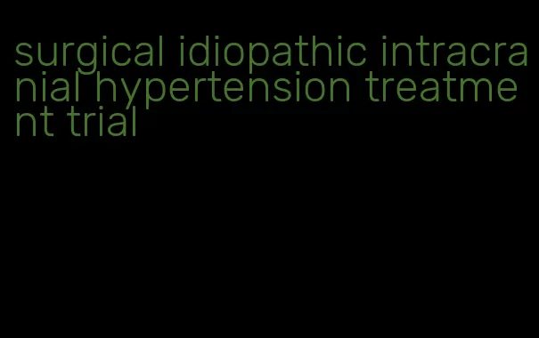 surgical idiopathic intracranial hypertension treatment trial